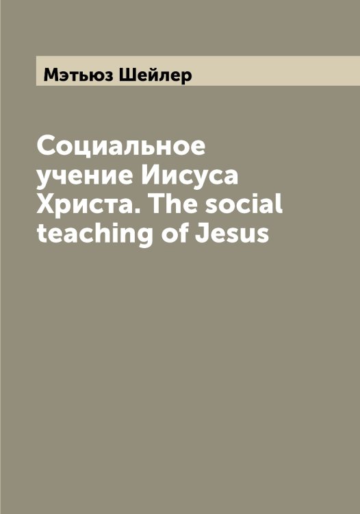 Обложка книги «Социальное учение Иисуса Христа. The social teaching of Jesus» — Мэтьюз Шейлер, ISBN 9785519983792