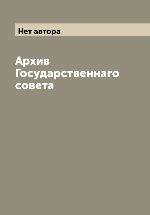 Обложка книги «Архив Государственнаго совета» — Нет автора, ISBN 9785519820981
