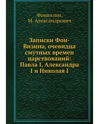 Записки Фон-Визина, очевидца смутных времен царствований: Павла I, Александра I и Николая I