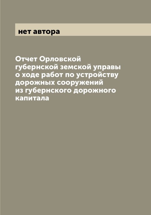 Отчет Орловской губернской земской управы о ходе работ по устройству дорожных сооружений из губернского дорожного капитала Обложка книги «Отчет Орловской губернской земской управы о ходе работ по устройству дорожных сооружений из губернского дорожного капитала» — нет автора, ISBN 9785521265589