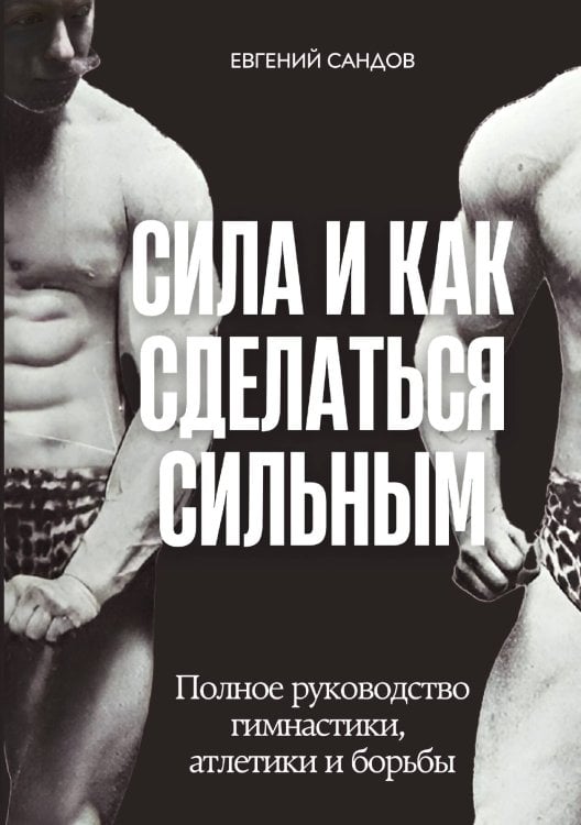 Обложка книги «Сила и как сделаться сильным» — Е. Сандов; А.Б. Юрьев, ISBN 9785521932573
