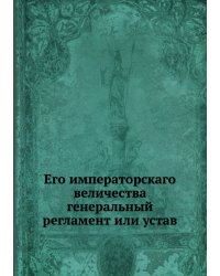 Его императорскаго величества генеральный регламент или устав