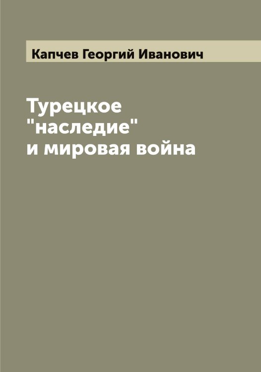 Обложка книги «Турецкое "наследие" и мировая война» — Капчев Георгий Иванович, ISBN 9785519881418