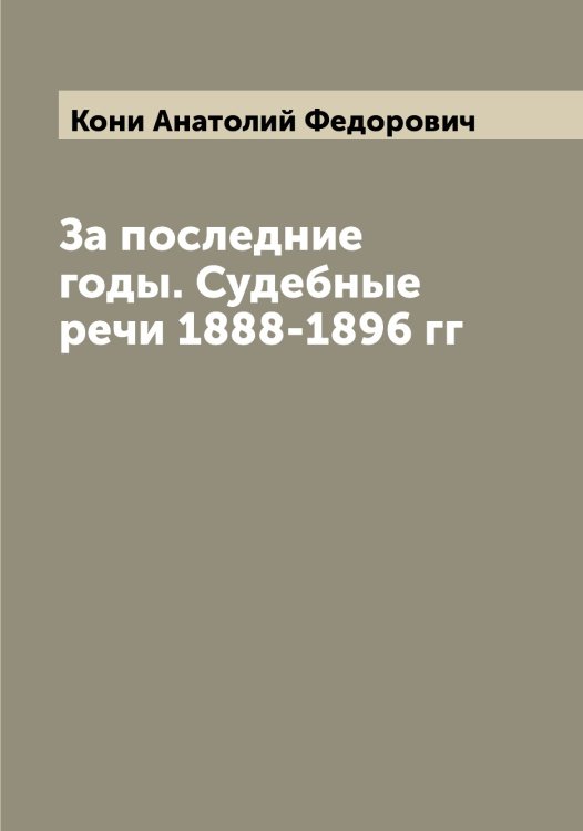 Обложка книги «За последние годы. Судебные речи 1888-1896 гг» — Кони Анатолий Федорович, ISBN 9785519901376