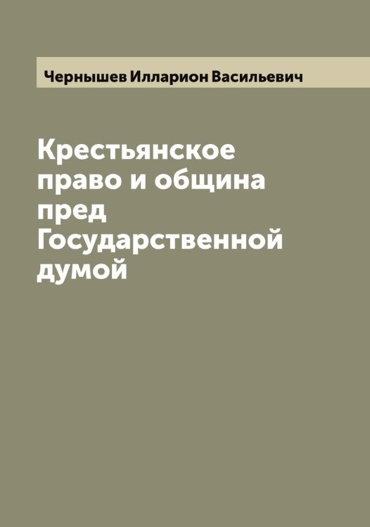 Обложка книги «Крестьянское право и община пред Государственной думой» — Чернышев Илларион Васильевич, ISBN 9785521301003