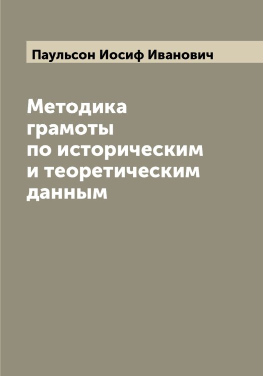 Методика грамоты по историческим и теоретическим данным Обложка книги «Методика грамоты по историческим и теоретическим данным» — Паульсон Иосиф Иванович, ISBN 9785521273720