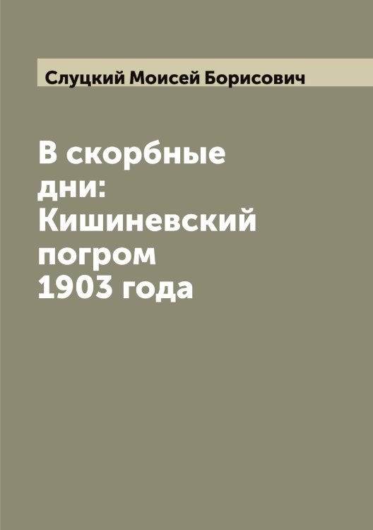 Обложка книги «В скорбные дни: Кишиневский погром 1903 года» — Слуцкий Моисей Борисович, ISBN 9785519739627