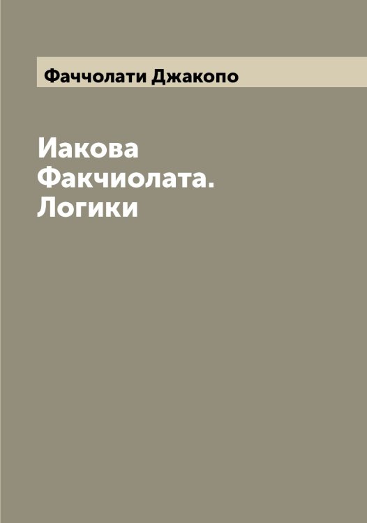 Обложка книги «Иакова Факчиолата. Логики» — Фаччолати Джакопо, ISBN 9785519787116
