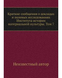 Краткие сообщения о докладах и полевых исследованиях Института истории материальной культуры. Том 7