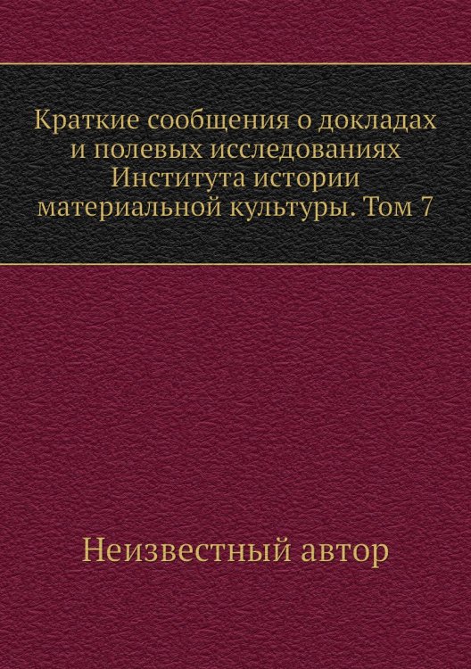 Краткие сообщения о докладах и полевых исследованиях Института истории материальной культуры. Том 7