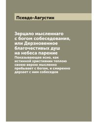 Зерцало мысленнаго с богом собеседования, или Дерзновенное благочестивых душ на небеса парение