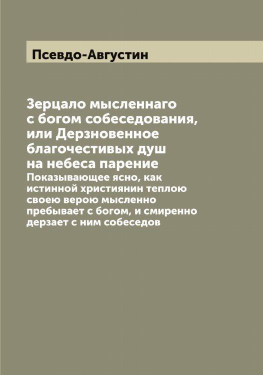 Обложка книги «Зерцало мысленнаго с богом собеседования, или Дерзновенное благочестивых душ на небеса парение» — Псевдо-Августин, ISBN 9785519797672