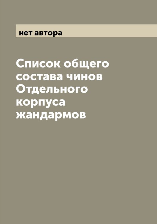 Список общего состава чинов Отдельного корпуса жандармов Обложка книги «Список общего состава чинов Отдельного корпуса жандармов» — нет автора, ISBN 9785521268405