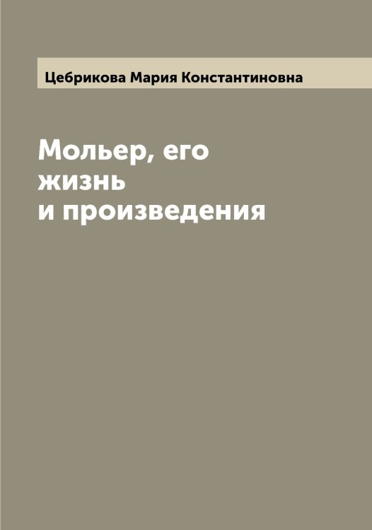 Обложка книги «Мольер, его жизнь и произведения» — Цебрикова Мария Константиновна, ISBN 9785521294930