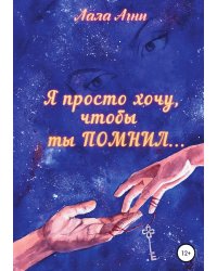 Я просто хочу, чтобы ты ПОМНИЛ...