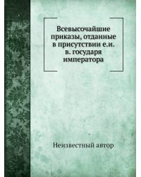 Всевысочайшие приказы, отданные в присутствии е.и.в. государя императора