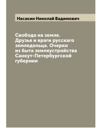 Свобода на земле. Друзья и враги русскаго земледельца. Очерки из быта землеустройства Санкут-Петербургской губернии
