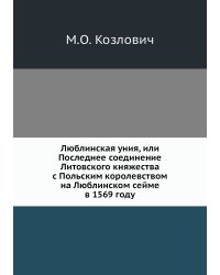 Люблинская уния, или Последнее соединение Литовского княжества с Польским королевством на Люблинском сейме в 1569 году