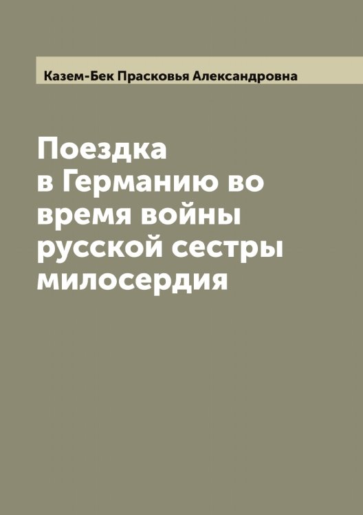Обложка книги «Поездка в Германию во время войны русской сестры милосердия» — Казем-Бек Прасковья Александровна, ISBN 9785519876957