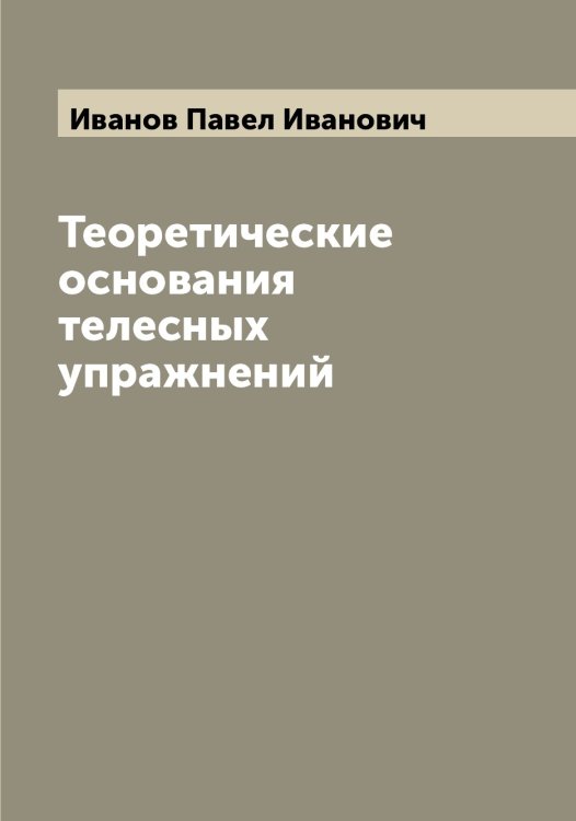 Обложка книги «Теоретические основания телесных упражнений» — Иванов Павел Иванович, ISBN 9785519866309