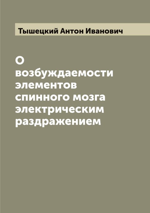 Обложка книги «О возбуждаемости элементов спинного мозга электрическим раздражением» — Тышецкий Антон Иванович, ISBN 9785519780629