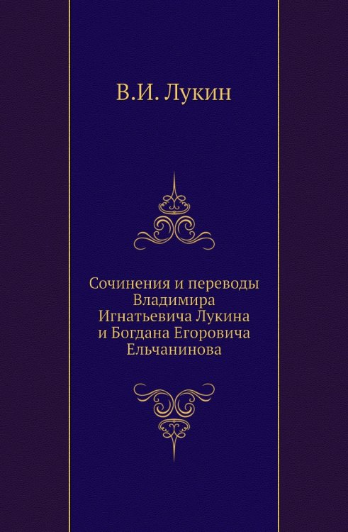Сочинения и переводы Владимира Игнатьевича Лукина и Богдана Егоровича Ельчанинова Сочинения и переводы Владимира Игнатьевича Лукина и Богдана Егоровича Ельчанинова
