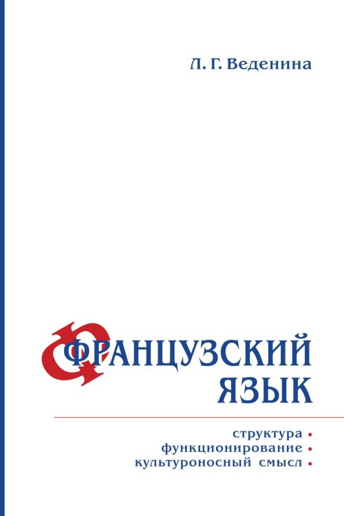 Обложка книги «Французский язык: структура, функционирование, культуроносный смысл» — Веденина Л. Г., ISBN 9785907290129