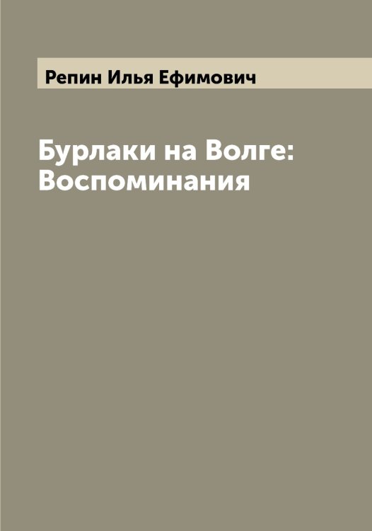 Бурлаки на Волге: Воспоминания Обложка книги «Бурлаки на Волге: Воспоминания» — Репин Илья Ефимович, ISBN 9785519806022