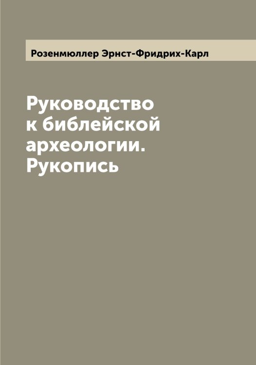 Обложка книги «Руководство к библейской археологии. Рукопись» — Розенмюллер Эрнст-Фридрих-Карл, ISBN 9785519810692
