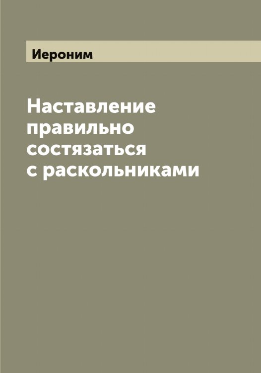 Наставление правильно состязаться с раскольниками Обложка книги «Наставление правильно состязаться с раскольниками» — Иероним, ISBN 9785519868242
