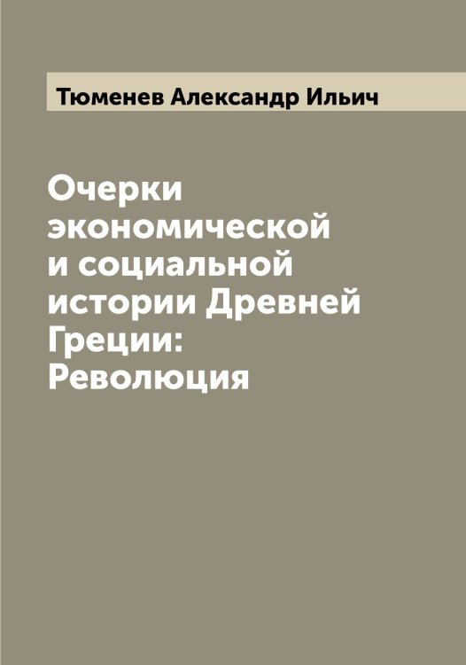 Обложка книги «Очерки экономической и социальной истории Древней Греции: Революция» — Тюменев Александр Ильич, ISBN 9785519780988