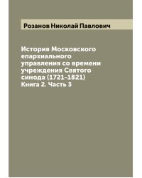 История Московского епархиального управления со времени учреждения Святого синода (1721-1821)