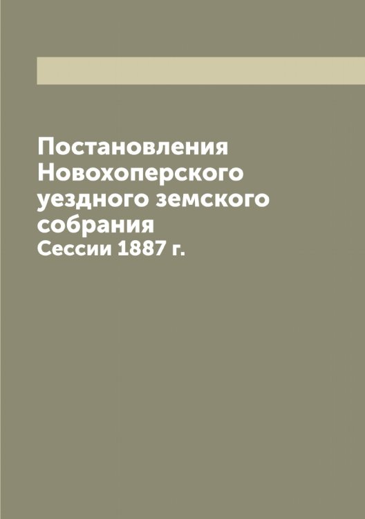 Обложка книги «Постановления Новохоперского уездного земского собрания» — Коллектив Авторов, ISBN 9785521256198