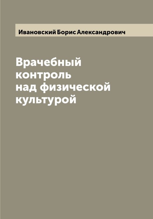Врачебный контроль над физической культурой Обложка книги «Врачебный контроль над физической культурой» — Ивановский Борис Александрович, ISBN 9785519866835