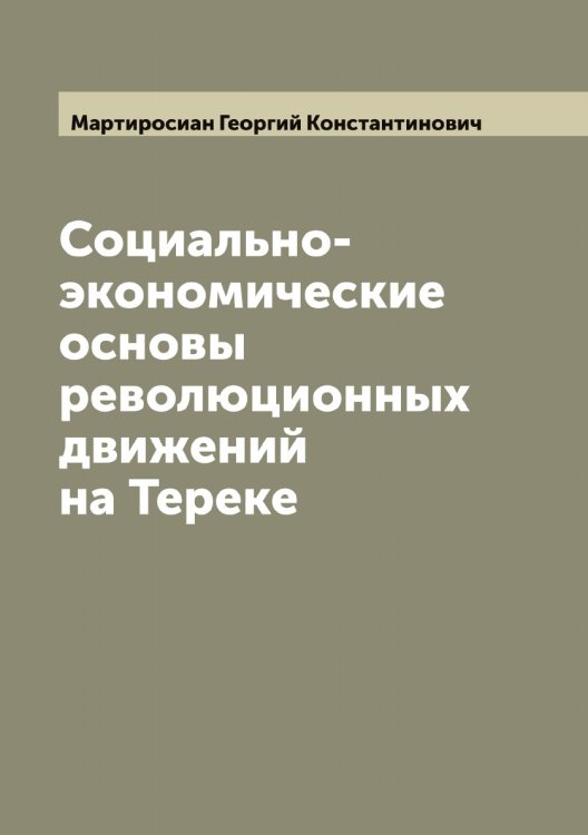 Обложка книги «Социально-экономические основы революционных движений на Тереке» — Мартиросиан Георгий Константинович, ISBN 9785519955850