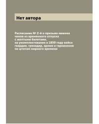 Расписание № 2-й о призыве нижних чинов из временного отпуска с желтыми билетами, на укомплектование в 1859 году войск гвардии, гренадер, армии и гарнизонов по штатам мирного времени