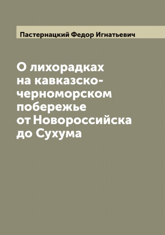 Обложка книги «О лихорадках на кавказско-черноморском побережье от Новороссийска до Сухума» — Пастернацкий Федор Игнатьевич, ISBN 9785521273331