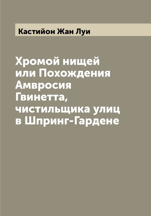 Обложка книги «Хромой нищей или Похождения Амвросия Гвинетта, чистильщика улиц в Шпринг-Гардене» — Кастийон Жан Луи, ISBN 9785519885881