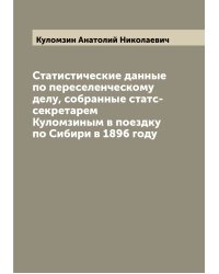 Статистические данные по переселенческому делу, собранные статс-секретарем Куломзиным в поездку по Сибири в 1896 году
