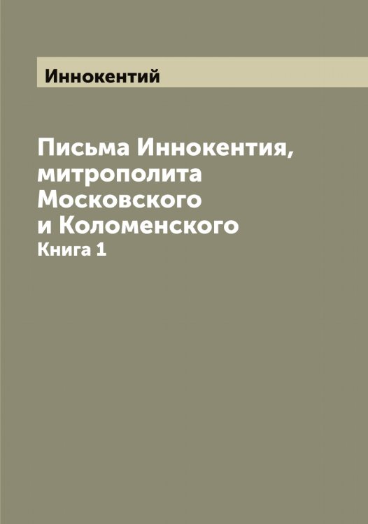 Обложка книги «Письма Иннокентия, митрополита Московского и Коломенского» — Иннокентий, ISBN 9785519870696