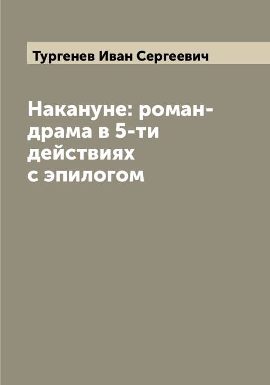 Обложка книги «Накануне: роман-драма в 5-ти действиях с эпилогом» — Тургенев Иван Сергеевич, ISBN 9785519779807