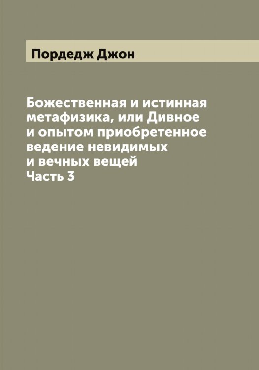 Божественная и истинная метафизика, или Дивное и опытом приобретенное ведение невидимых и вечных вещей Обложка книги «Божественная и истинная метафизика, или Дивное и опытом приобретенное ведение невидимых и вечных вещей» — Пордедж Джон, ISBN 9785519791502