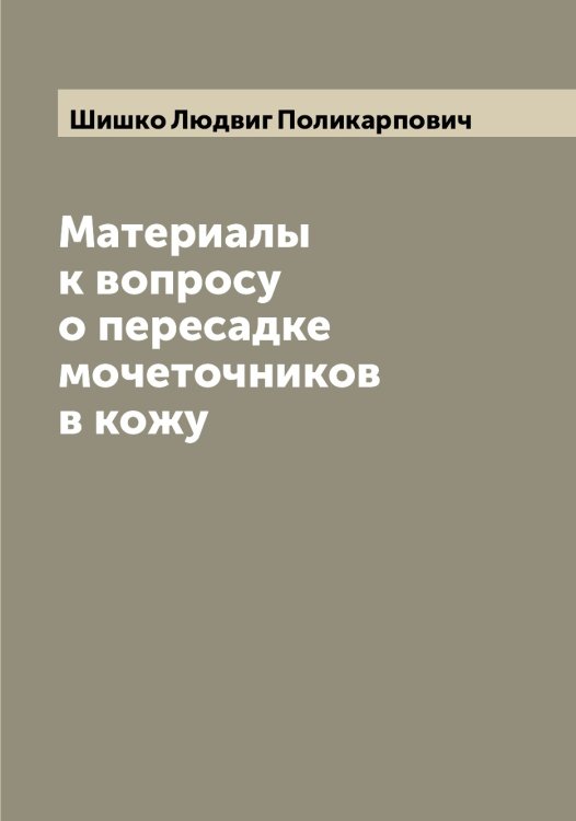 Обложка книги «Материалы к вопросу о пересадке мочеточников в кожу» — Шишко Людвиг Поликарпович, ISBN 9785521312511