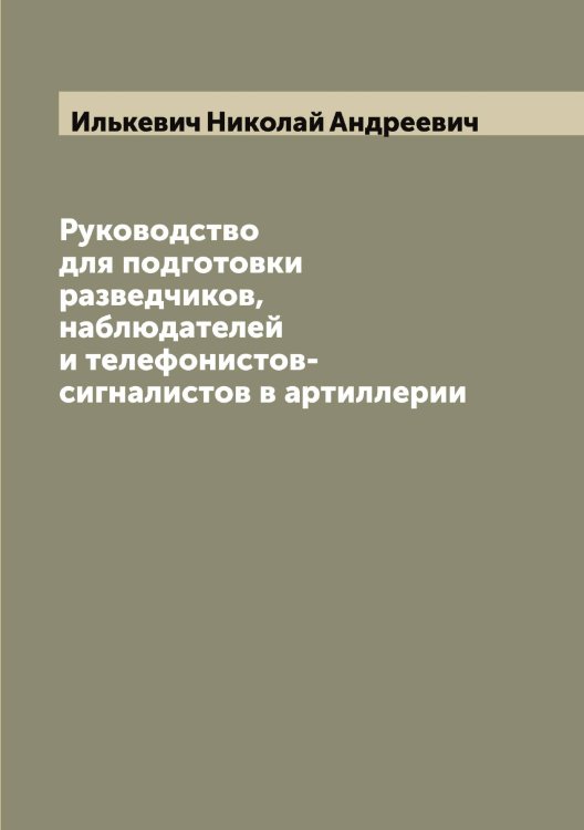 Обложка книги «Руководство для подготовки разведчиков, наблюдателей и телефонистов-сигналистов в артиллерии» — Илькевич Николай Андреевич, ISBN 9785519870047
