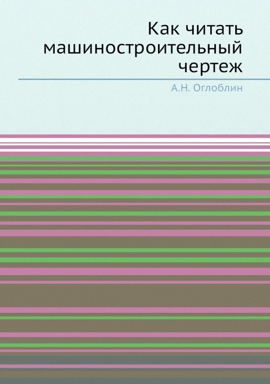 Обложка книги «Как читать машиностроительный чертеж» — А.Н. Оглоблин, ISBN 9785458346085