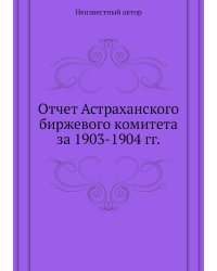 Отчет Астраханского биржевого комитета за 1903-1904 гг.