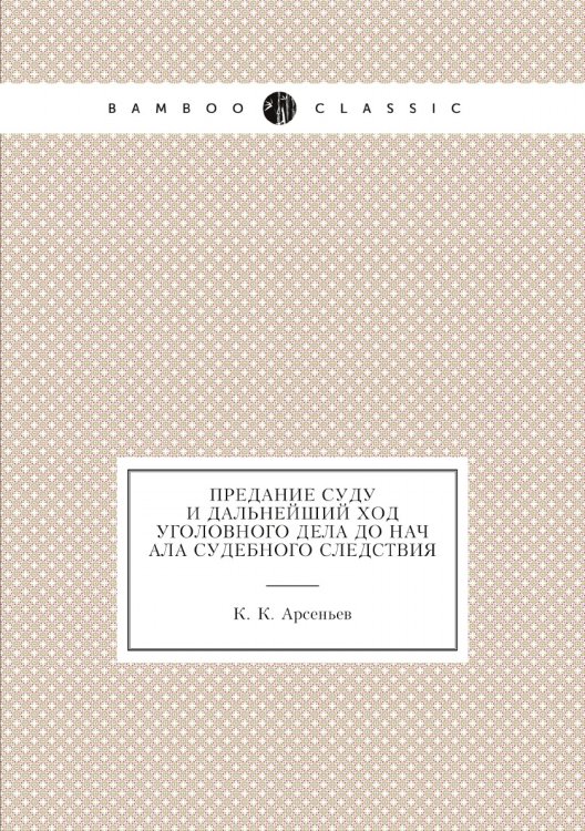 Обложка книги «Предание суду и дальнейший ход уголовного дела до начала судебного следствия» — К. К. Арсеньев, ISBN 9785518045835