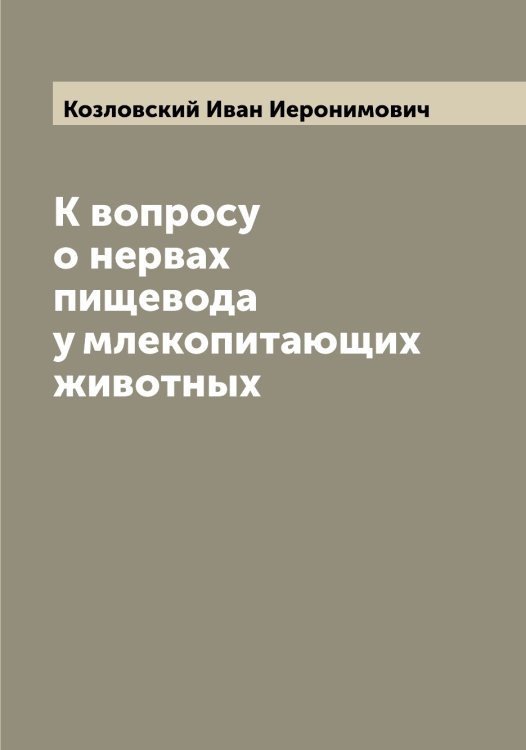 Обложка книги «К вопросу о нервах пищевода у млекопитающих животных» — Козловский Иван Иеронимович, ISBN 9785519897051