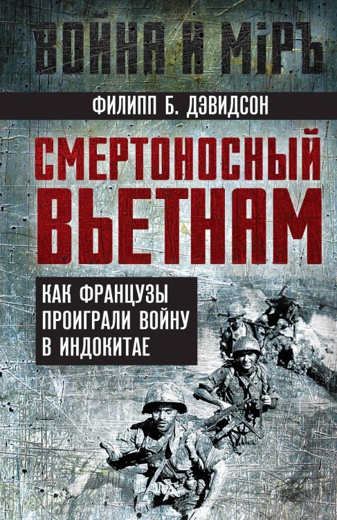 Обложка книги «Смертоносный Вьетнам. Как французы проиграли войну в Индокитае» — Дэвидсон Ф.Б., ISBN 9785002221554