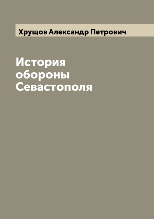 Обложка книги «История обороны Севастополя» — Хрущов Александр Петрович, ISBN 9785521293773